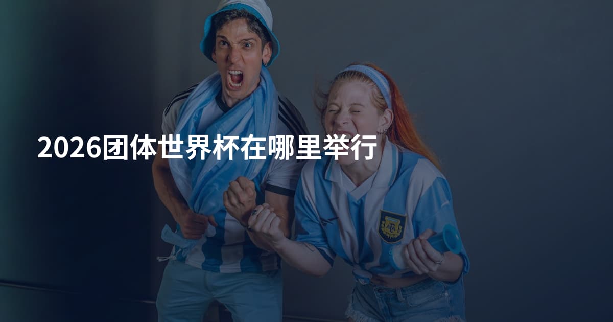 2026团体世界杯在哪里举行