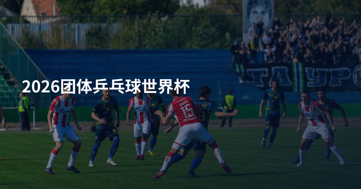 2026团体乒乓球世界杯