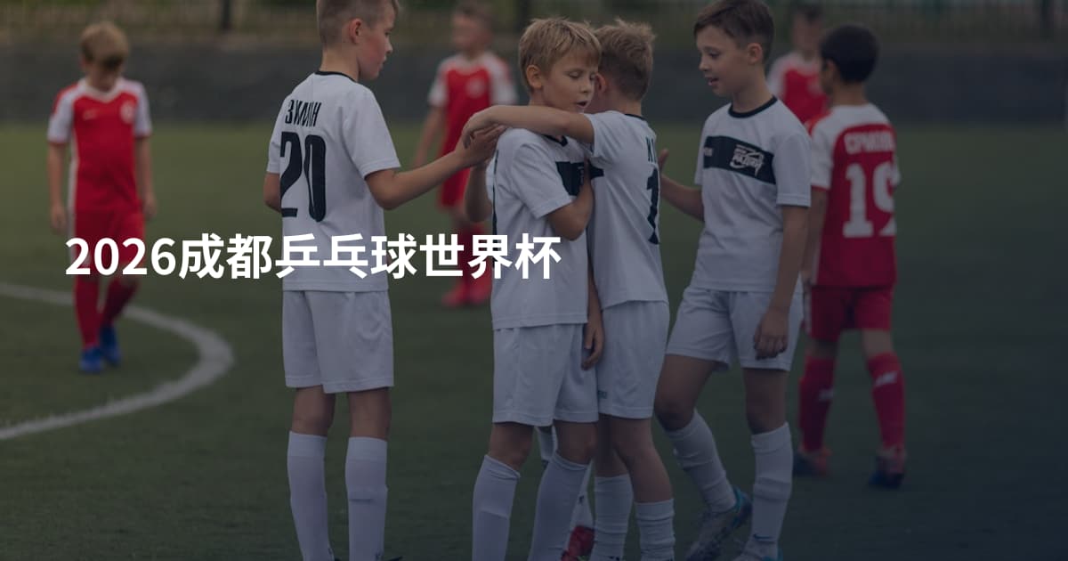 2026成都乒乓球世界杯