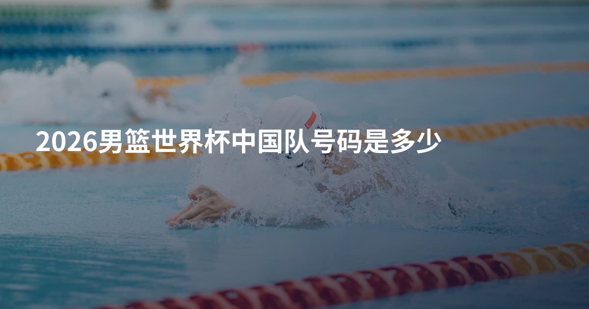2026男篮世界杯中国队号码是多少