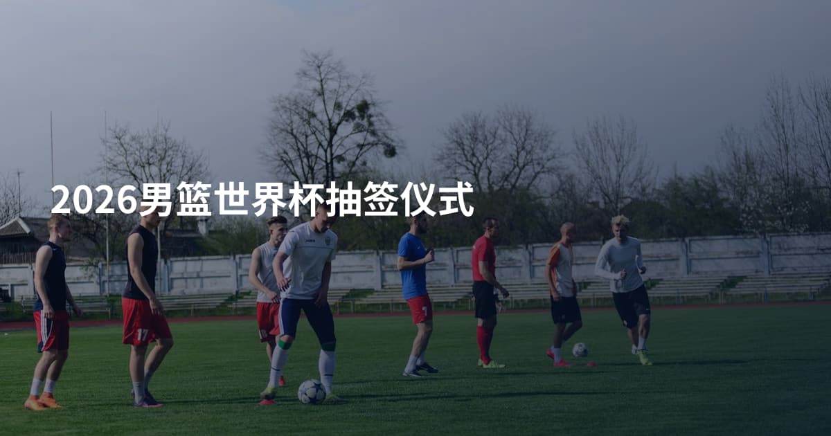 2026男篮世界杯抽签仪式