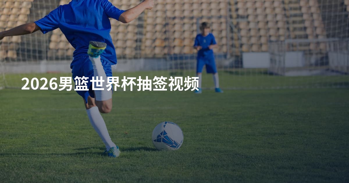 2026男篮世界杯抽签视频