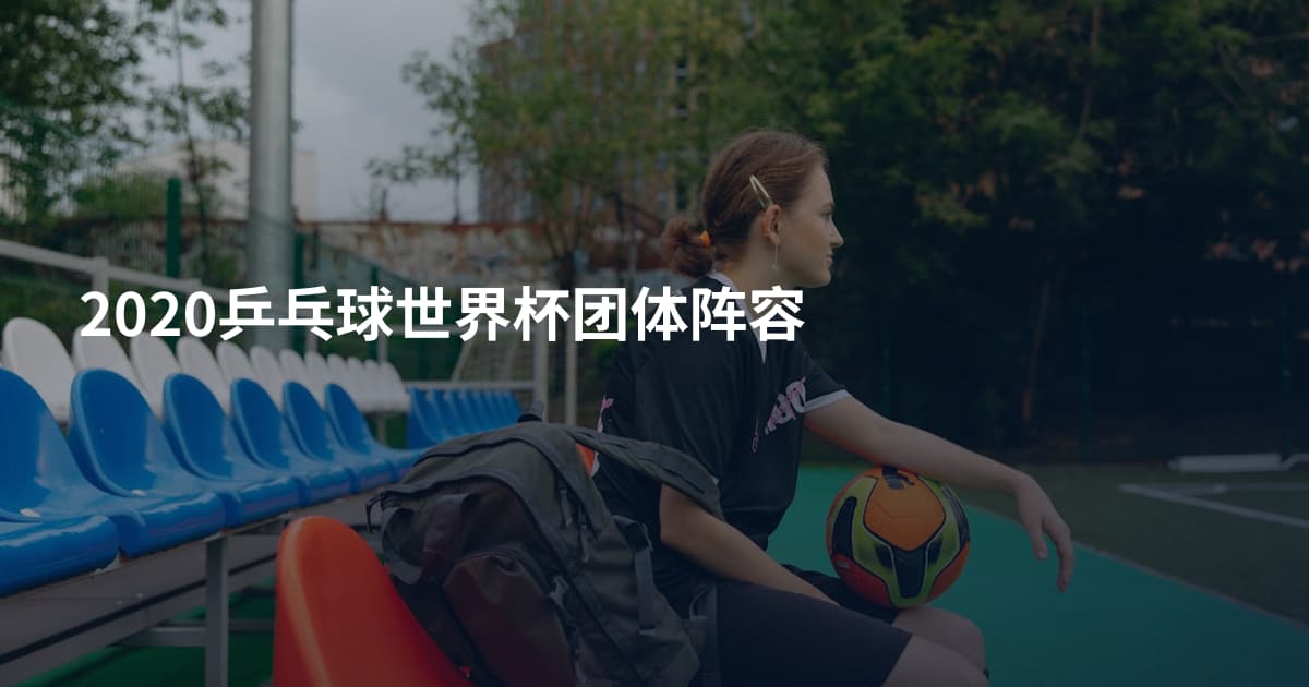 2020乒乓球世界杯团体阵容