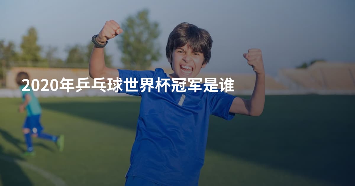 2020年乒乓球世界杯冠军是谁