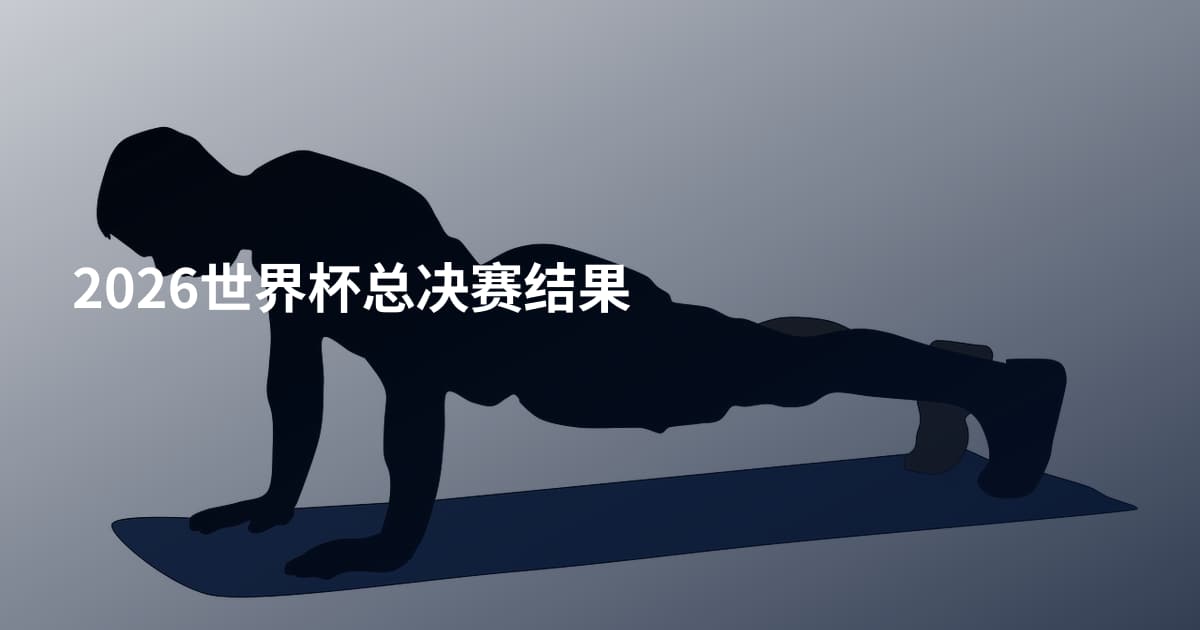 2026世界杯总决赛结果