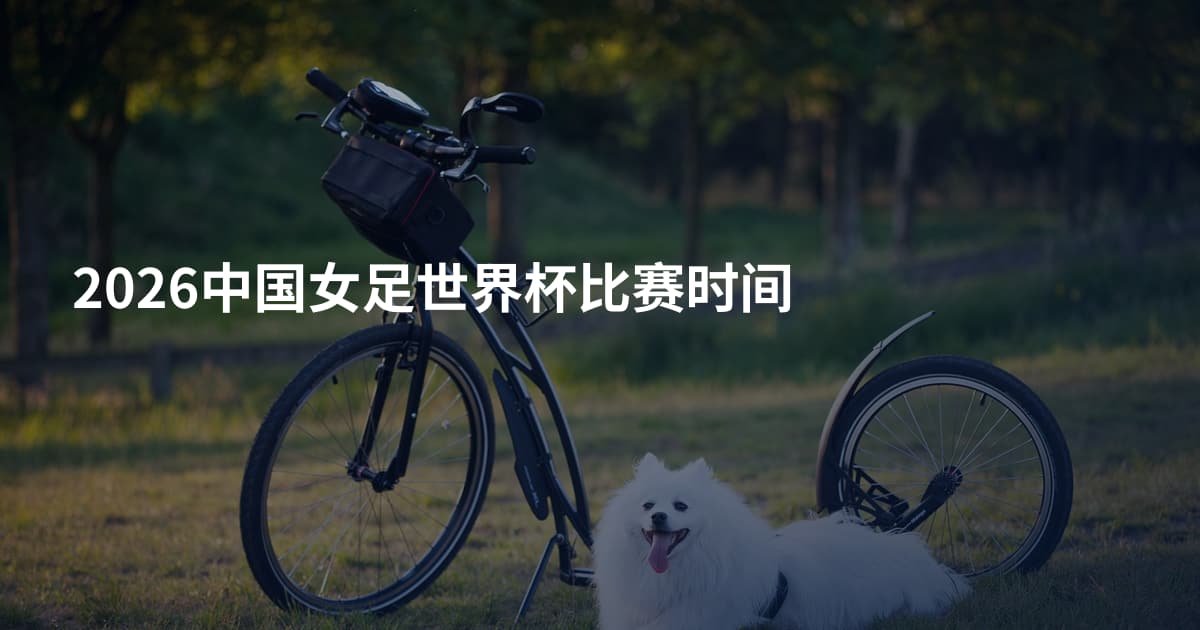 2026中国女足世界杯比赛时间