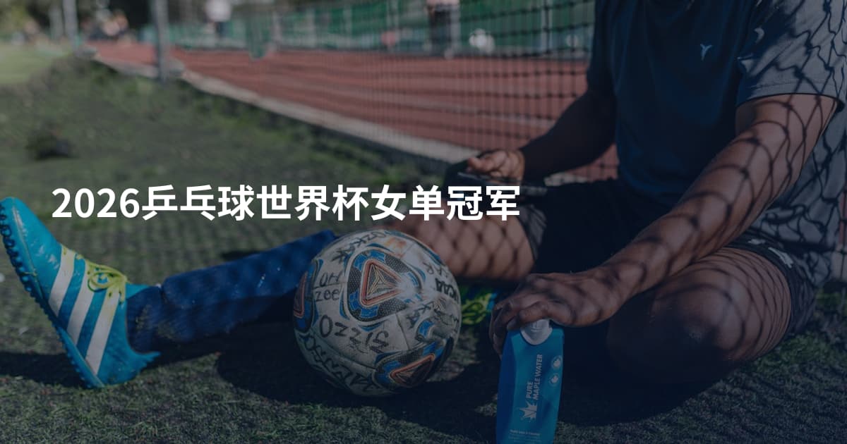 2026乒乓球世界杯女单冠军