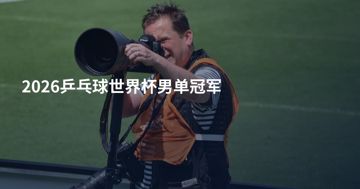 2026乒乓球世界杯男单冠军