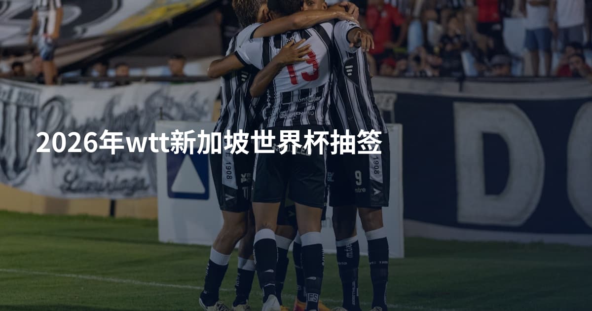 2026年wtt新加坡世界杯抽签