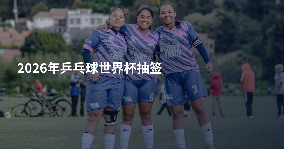2026年乒乓球世界杯抽签