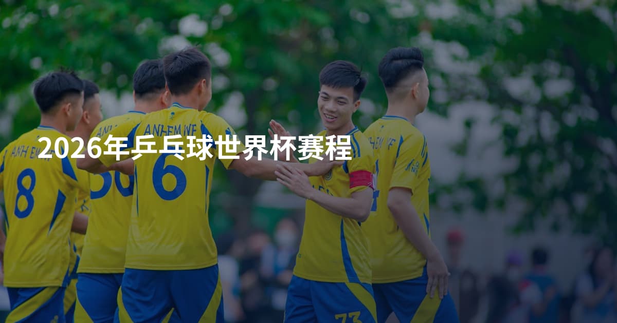 2026年乒乓球世界杯赛程