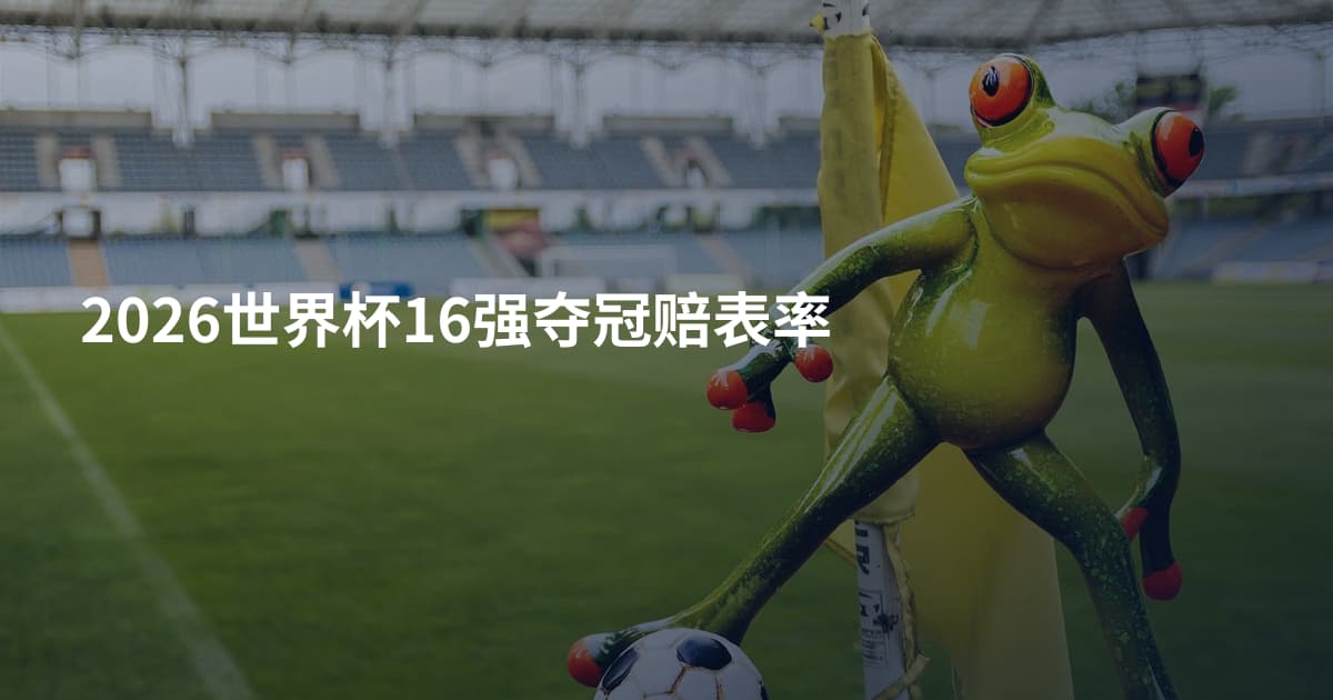 2026世界杯16强夺冠赔表率
