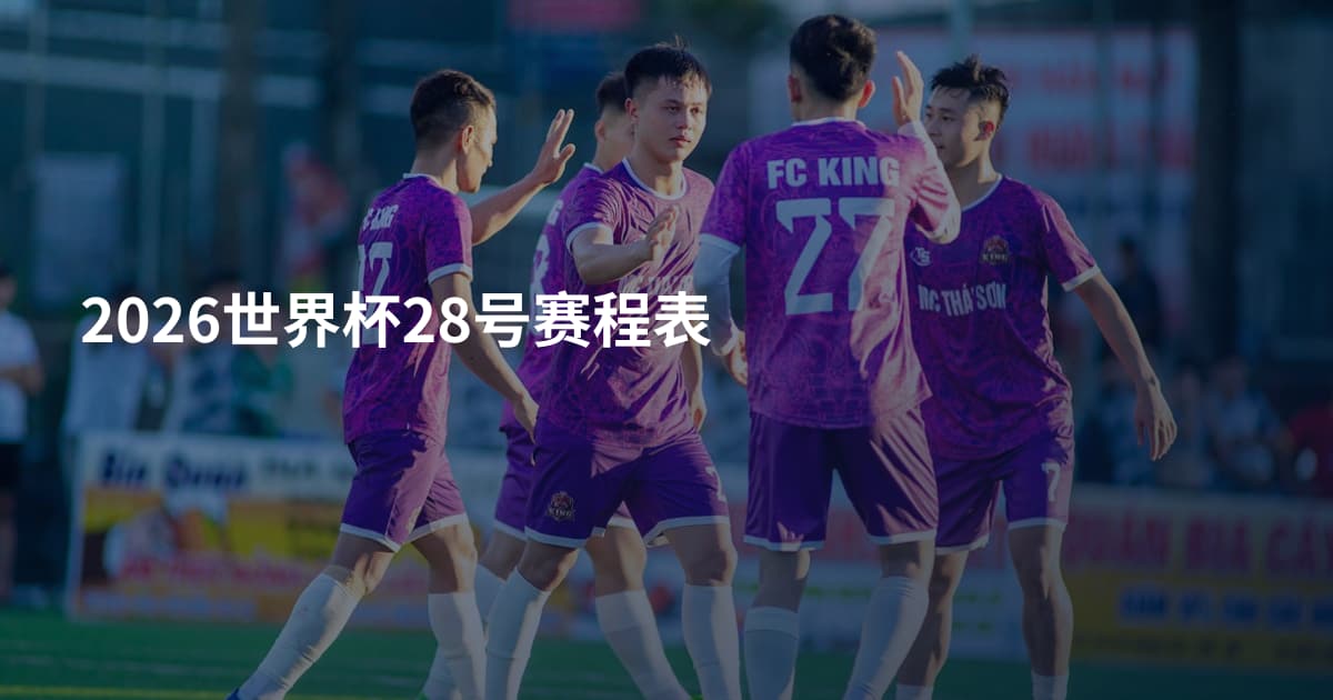 2026世界杯28号赛程表