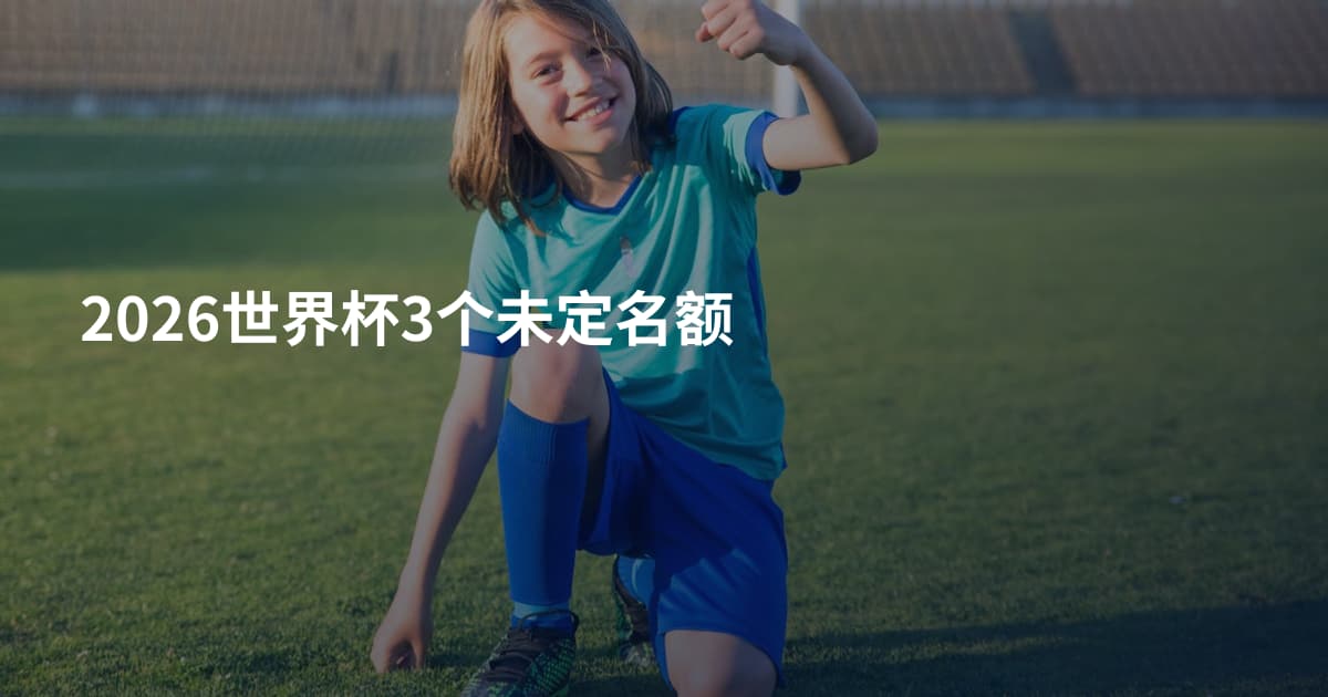 2026世界杯3个未定名额