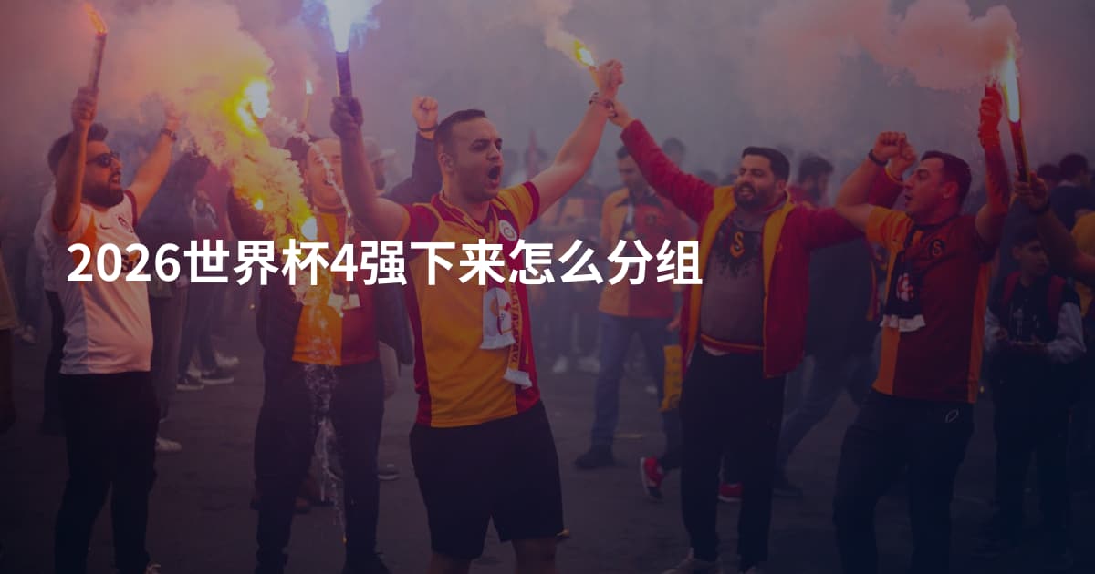 2026世界杯4强下来怎么分组