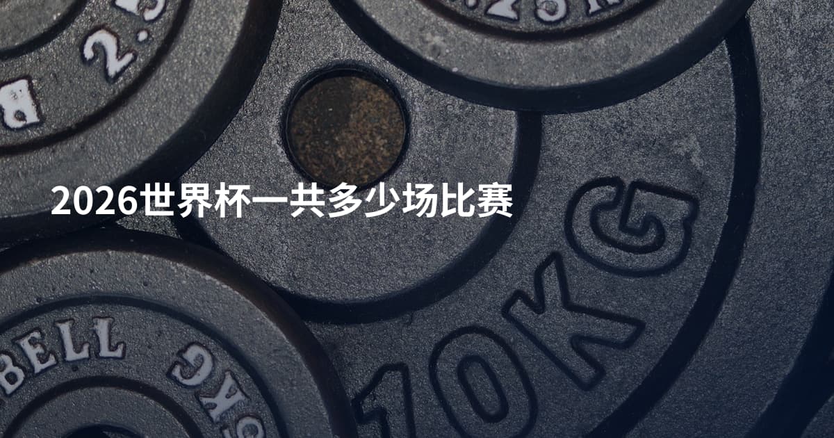 2026世界杯一共多少场比赛