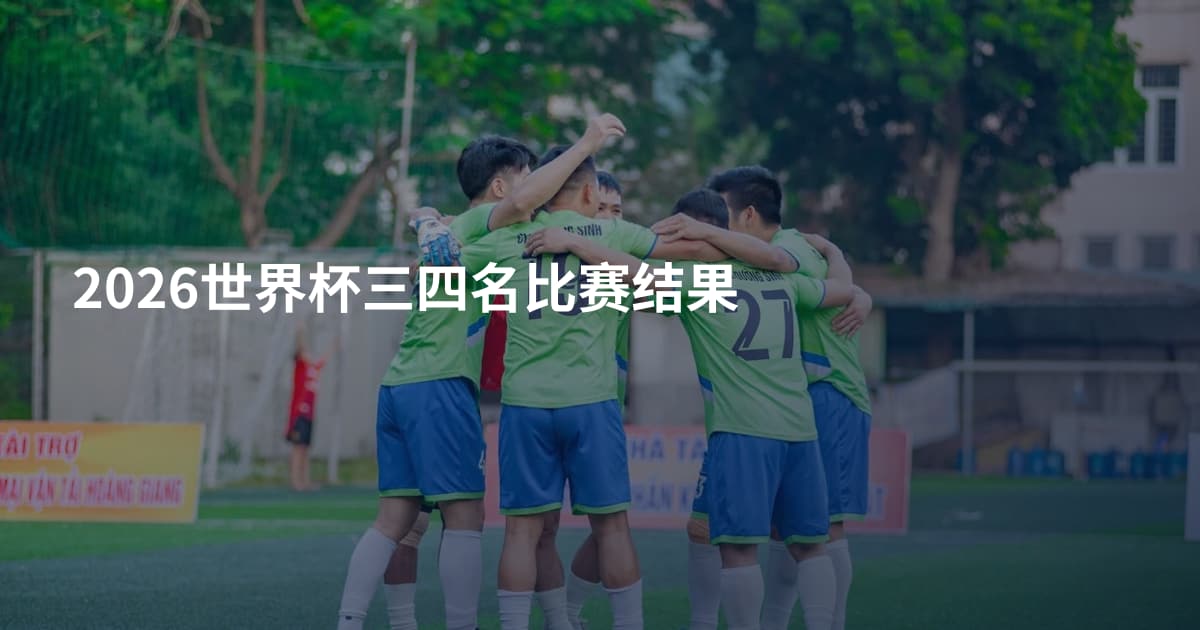 2026世界杯三四名比赛结果