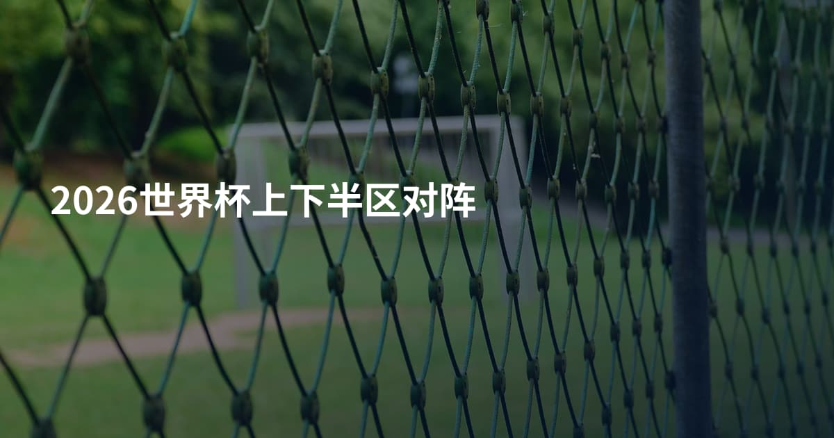 2026世界杯上下半区对阵