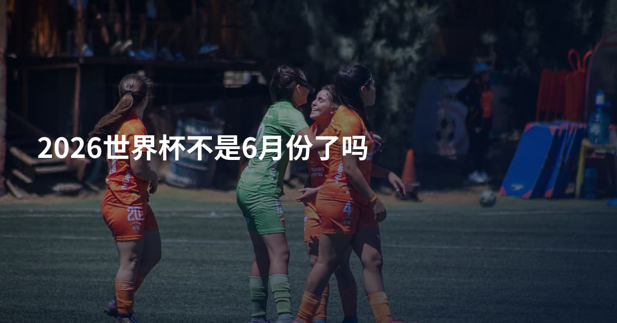 2026世界杯不是6月份了吗