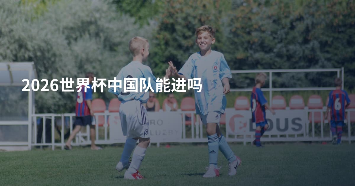2026世界杯中国队能进吗