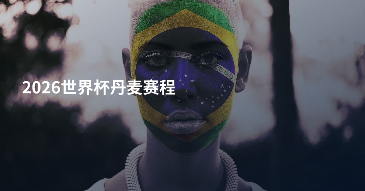 2026世界杯丹麦赛程