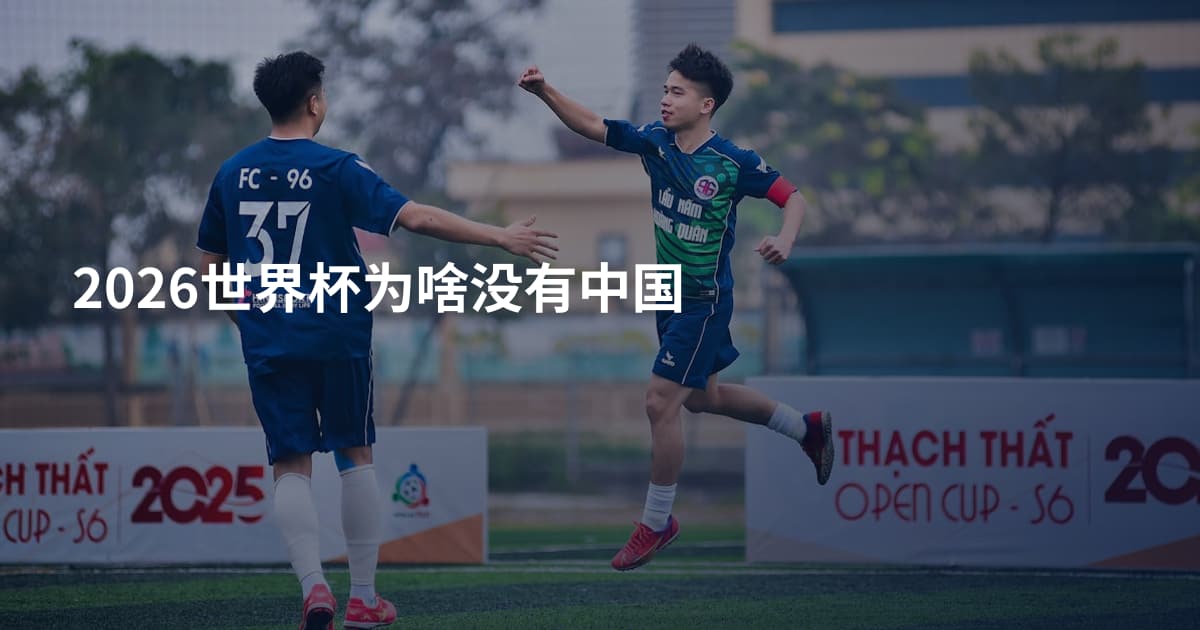 2026世界杯为啥没有中国