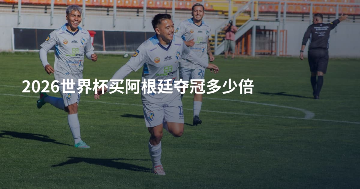 2026世界杯买阿根廷夺冠多少倍