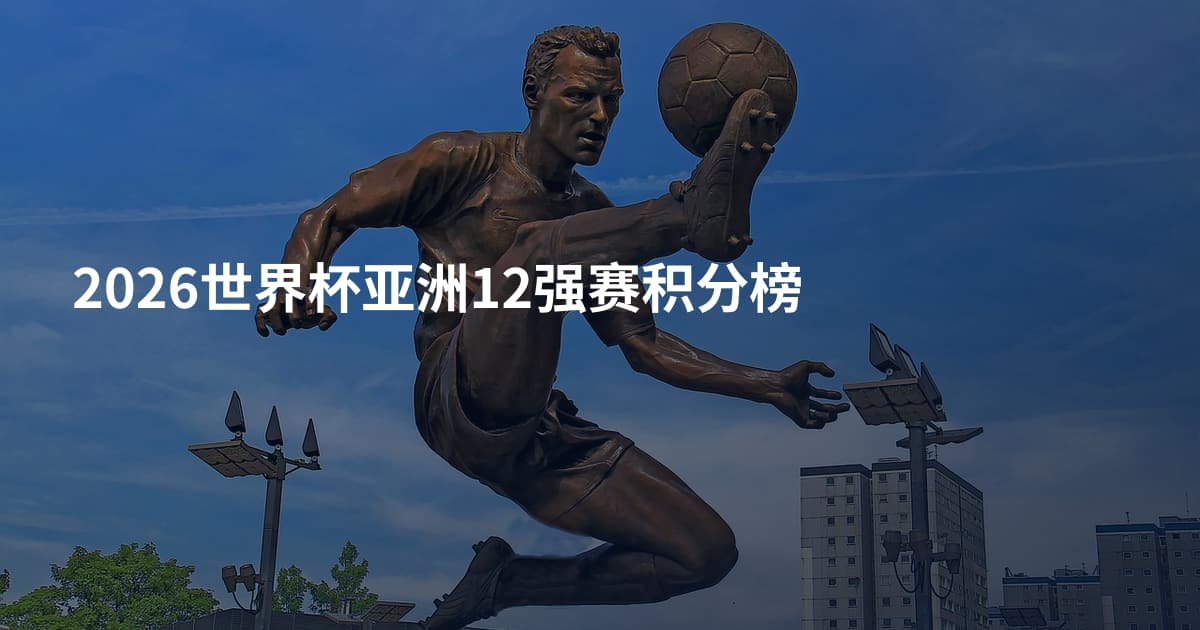 2026世界杯亚洲12强赛积分榜