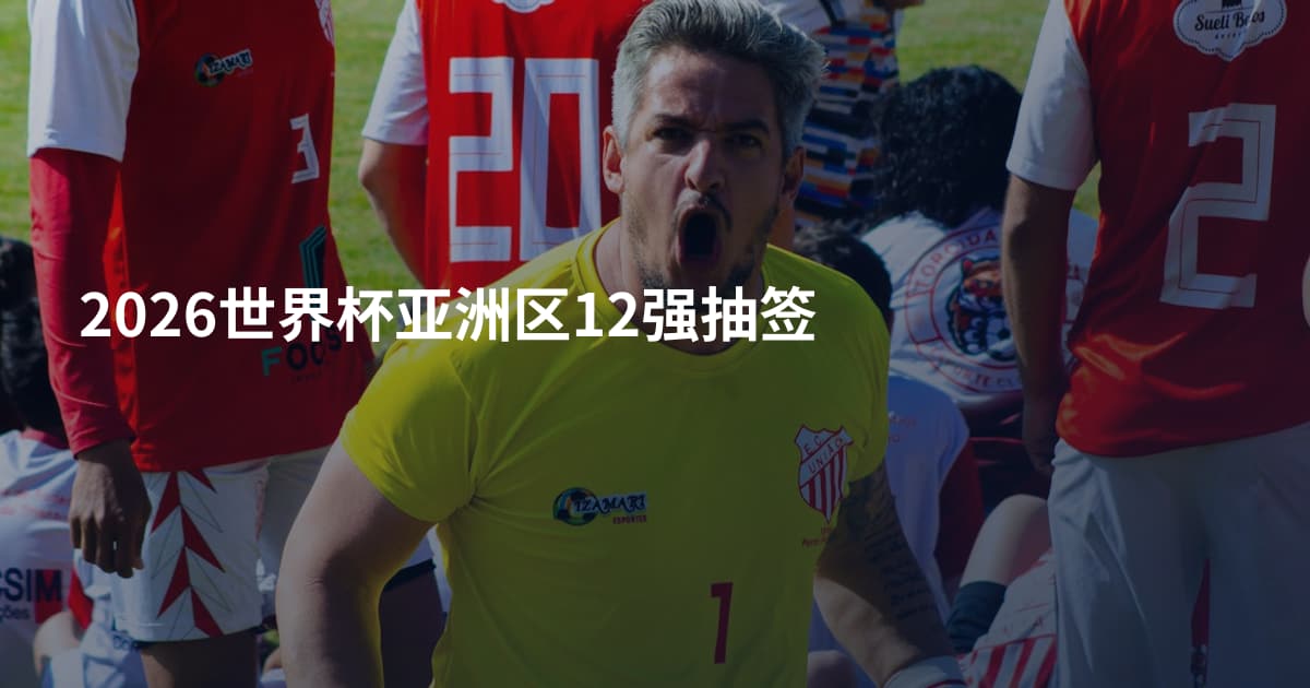 2026世界杯亚洲区12强抽签
