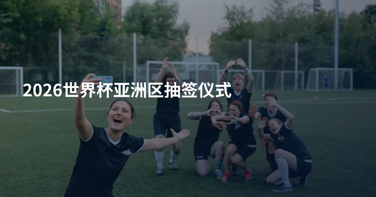 2026世界杯亚洲区抽签仪式