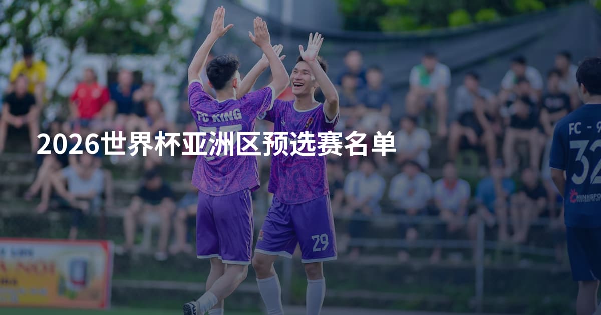 2026世界杯亚洲区预选赛名单