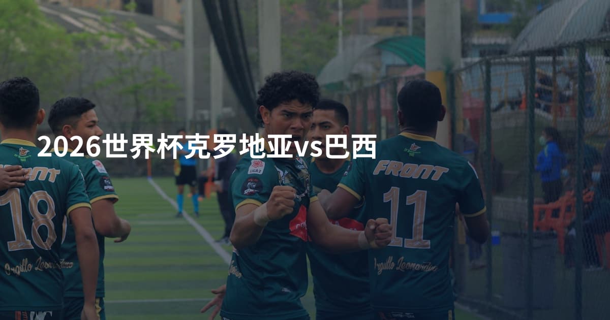 2026世界杯克罗地亚vs巴西