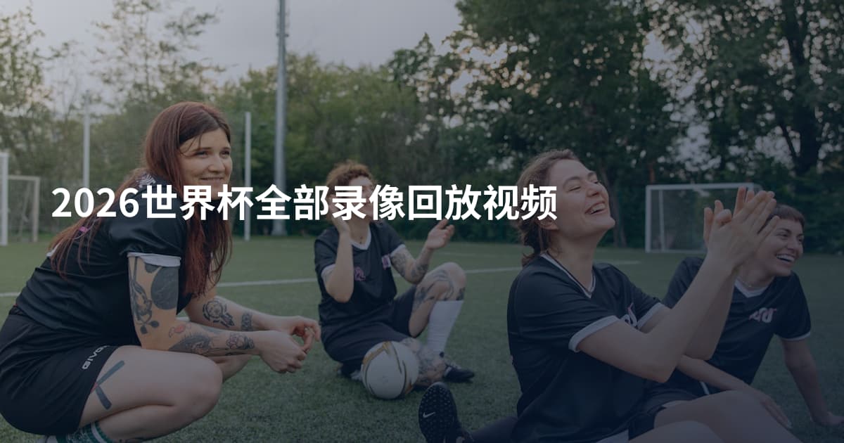 2026世界杯全部录像回放视频