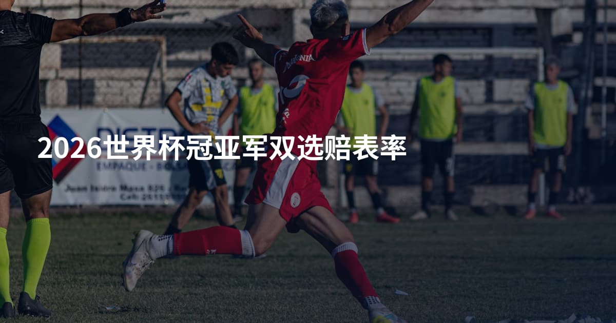 2026世界杯冠亚军双选赔表率