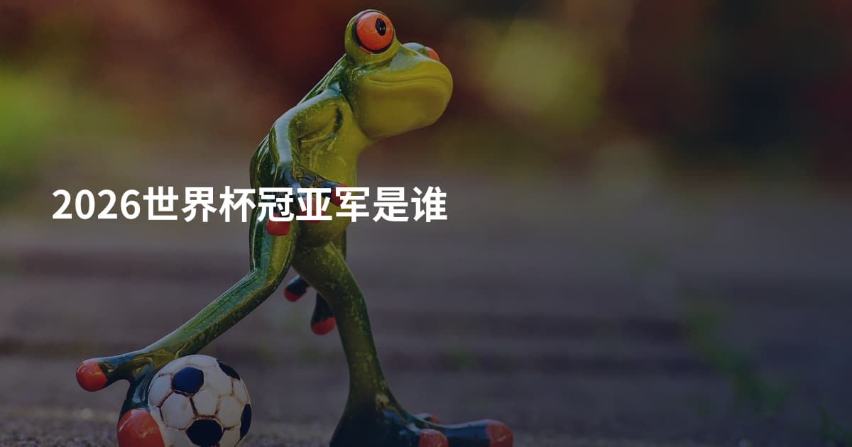 2026世界杯冠亚军是谁