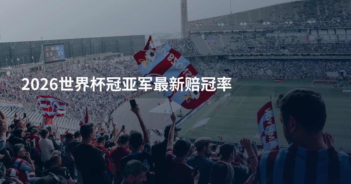 2026世界杯冠亚军最新赔冠率