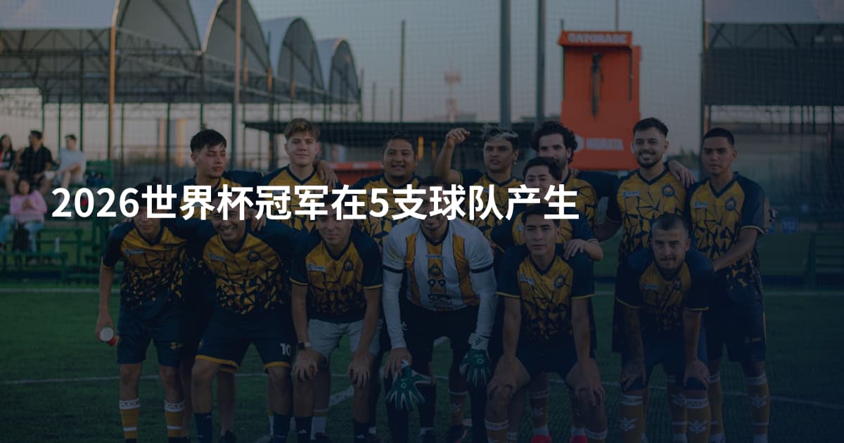 2026世界杯冠军在5支球队产生