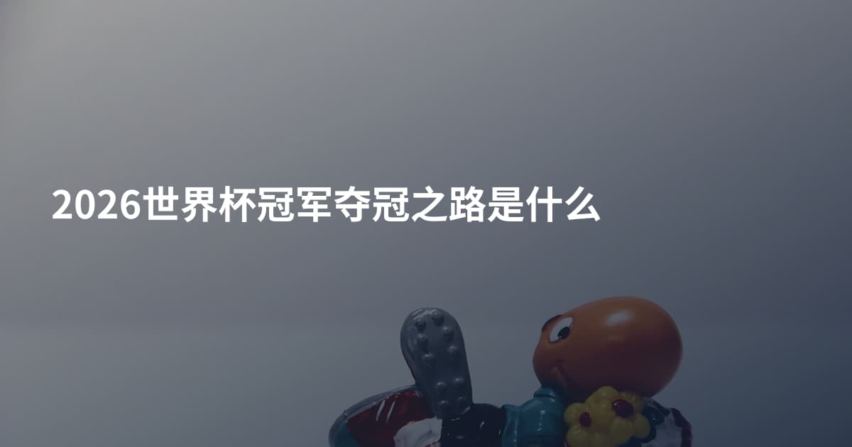 2026世界杯冠军夺冠之路是什么