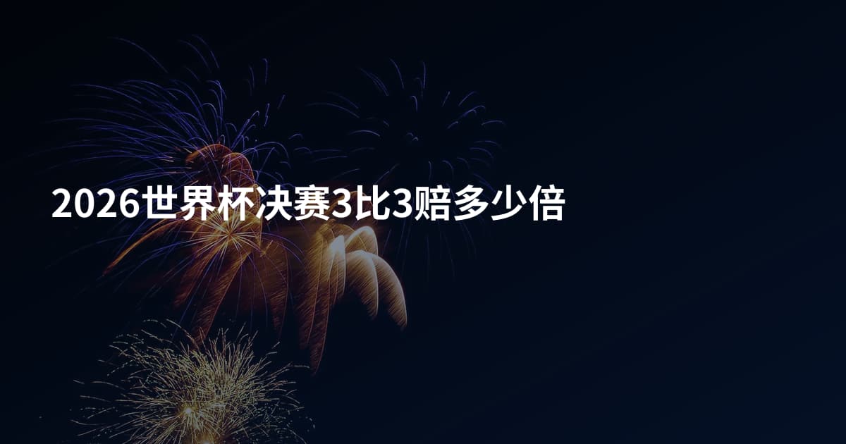 2026世界杯决赛3比3赔多少倍