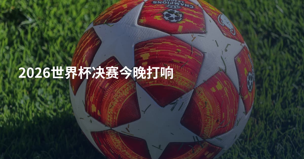 2026世界杯决赛今晚打响