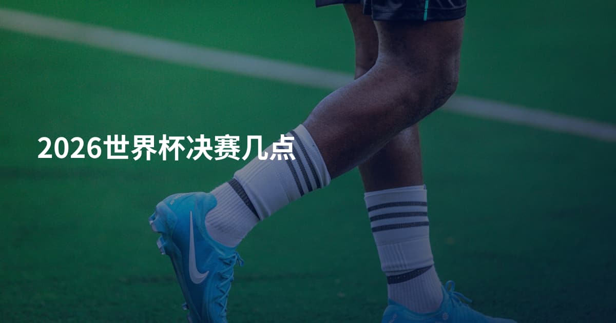 2026世界杯决赛几点