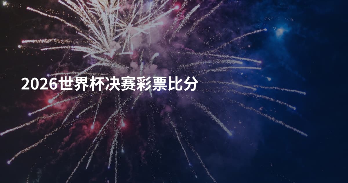 2026世界杯决赛彩票比分