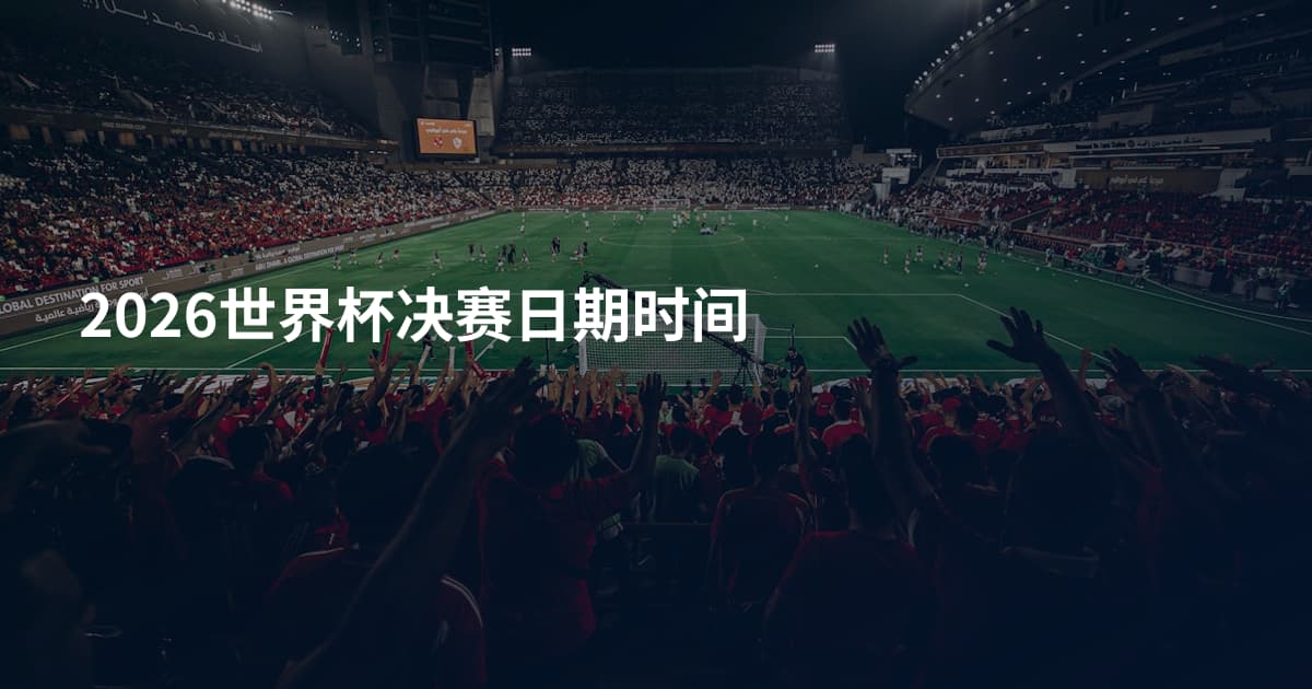 2026世界杯决赛日期时间
