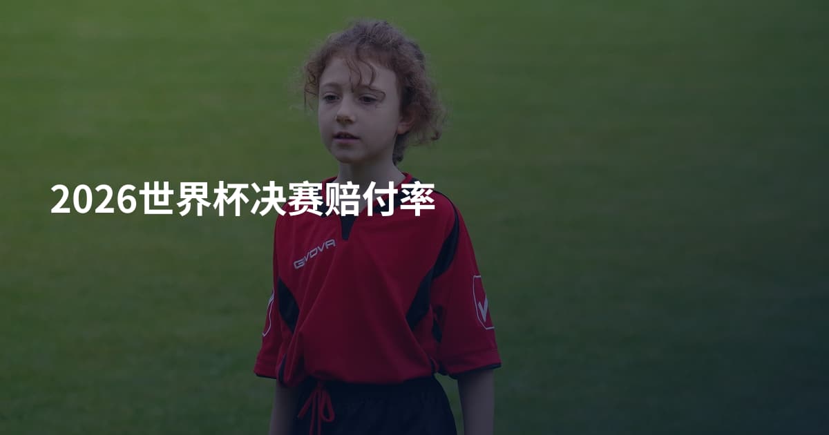 2026世界杯决赛赔付率