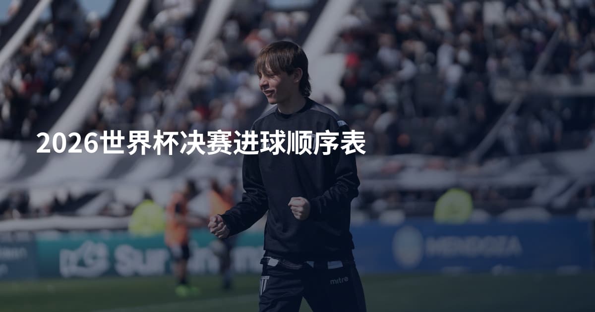 2026世界杯决赛进球顺序表