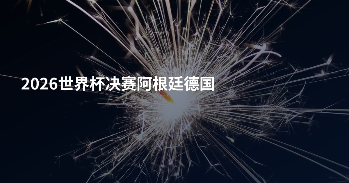 2026世界杯决赛阿根廷德国