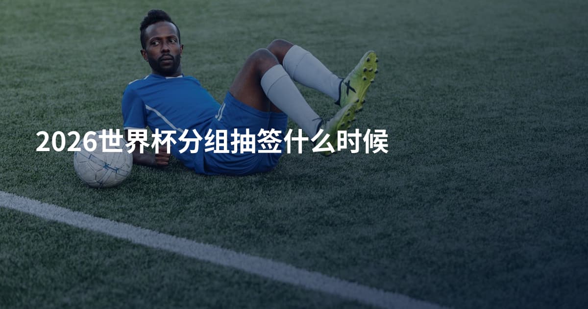 2026世界杯分组抽签什么时候