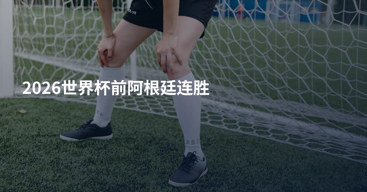 2026世界杯前阿根廷连胜