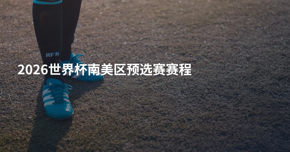 2026世界杯南美区预选赛赛程