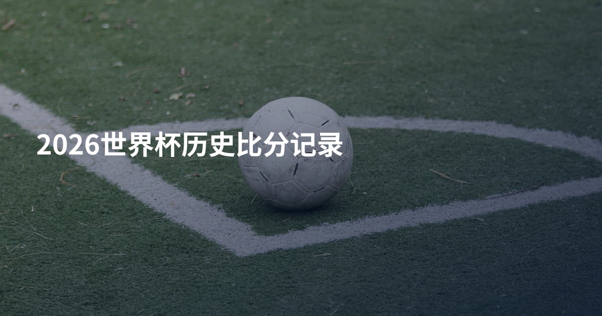 2026世界杯历史比分记录